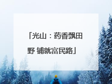 光山：药香飘田野 铺就富民路