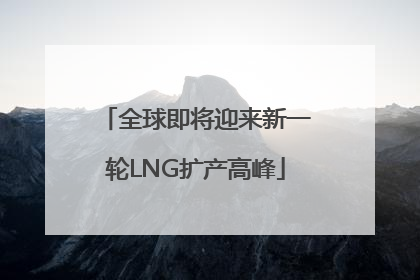 全球即将迎来新一轮LNG扩产高峰