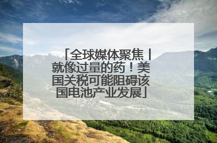 全球媒体聚焦丨就像过量的药！美国关税可能阻碍该国电池产业发展