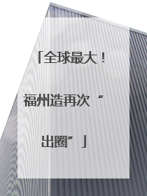 全球最大！福州造再次“出圈”