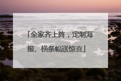 全家齐上阵，定制海报、横条幅送惊喜
