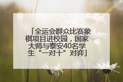 全运会群众比赛象棋项目进校园，国家大师与泰安40名学生“一对十”对弈