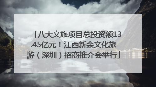 八大文旅项目总投资额13.45亿元！江西新余文化旅游（深圳）招商推介会举行