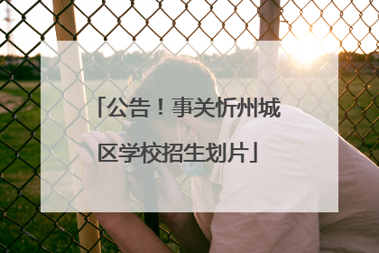 公告！事关忻州城区学校招生划片