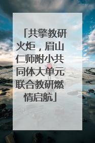 共擎教研火炬，眉山仁师附小共同体大单元联合教研燃情启航