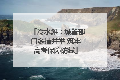 冷水滩：城管部门多措并举 筑牢高考保障防线
