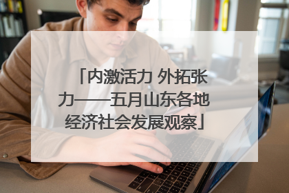 内激活力 外拓张力——五月山东各地经济社会发展观察