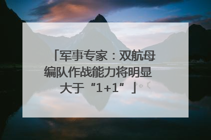 军事专家：双航母编队作战能力将明显大于“1+1”