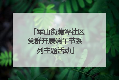 军山街蒲潭社区党群开展端午节系列主题活动