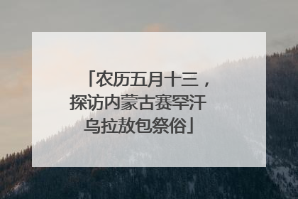 农历五月十三，探访内蒙古赛罕汗乌拉敖包祭俗