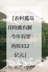 农村孤岛用电难有解 今年有望再投312亿元