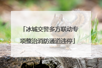 冰城交警多方联动专项整治消防通道违停