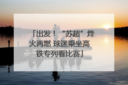 出发！“苏超”烽火再燃 球迷乘坐高铁专列看比赛