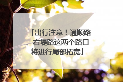 出行注意！通顺路、右堤路这两个路口将进行局部拓宽