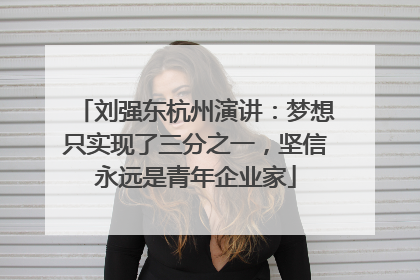 刘强东杭州演讲：梦想只实现了三分之一，坚信永远是青年企业家