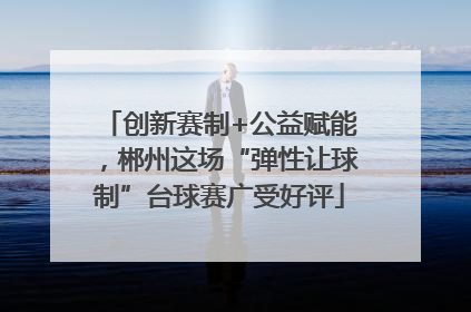 创新赛制+公益赋能，郴州这场“弹性让球制”台球赛广受好评