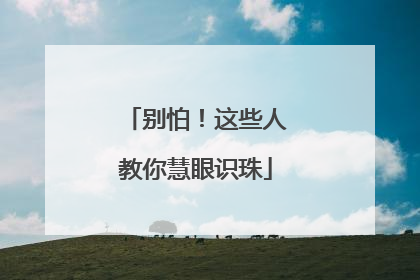 别怕！这些人教你慧眼识珠