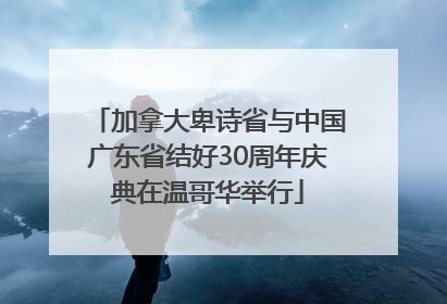 加拿大卑诗省与中国广东省结好30周年庆典在温哥华举行