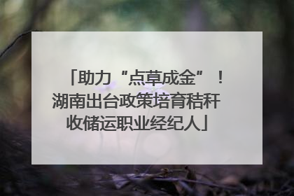 助力“点草成金”！湖南出台政策培育秸秆收储运职业经纪人