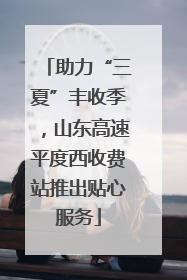 助力“三夏”丰收季，山东高速平度西收费站推出贴心服务