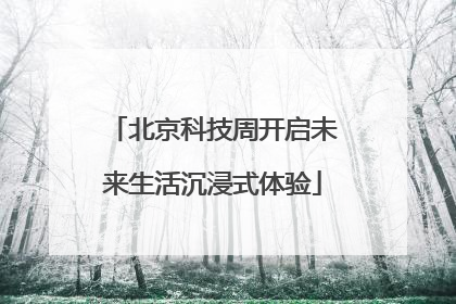 北京科技周开启未来生活沉浸式体验
