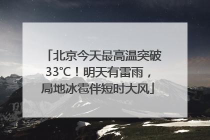 北京今天最高温突破33℃！明天有雷雨，局地冰雹伴短时大风