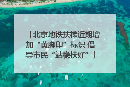 北京地铁扶梯近期增加“黄脚印”标识 倡导市民“站稳扶好”