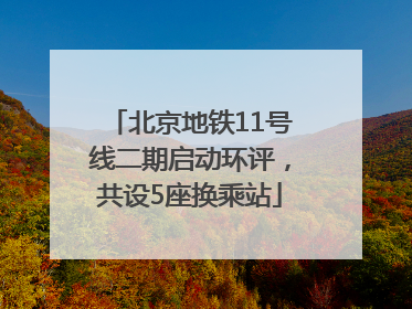 北京地铁11号线二期启动环评，共设5座换乘站
