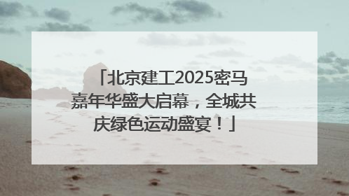 北京建工2025密马嘉年华盛大启幕，全城共庆绿色运动盛宴！