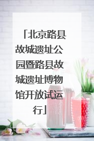 北京路县故城遗址公园暨路县故城遗址博物馆开放试运行