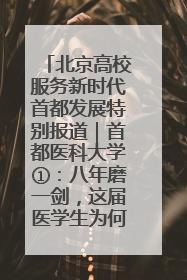 北京高校服务新时代首都发展特别报道｜首都医科大学①：八年磨一剑，这届医学生为何要读“医学特种兵班”？