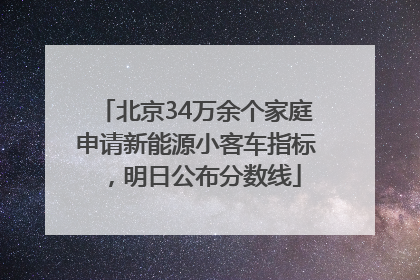 北京34万余个家庭申请新能源小客车指标，明日公布分数线