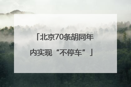 北京70条胡同年内实现“不停车”
