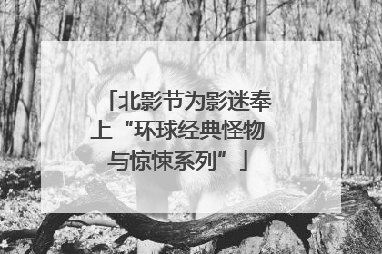北影节为影迷奉上“环球经典怪物与惊悚系列”