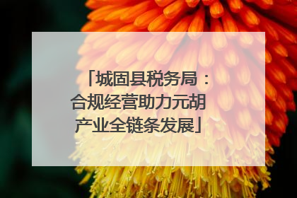 城固县税务局：合规经营助力元胡产业全链条发展