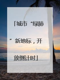 城市“绿肺”新地标，开放倒计时