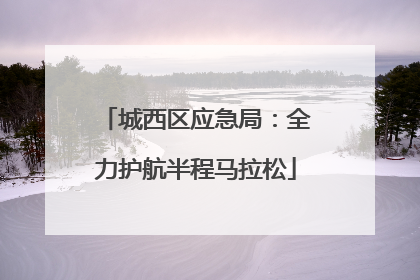 城西区应急局：全力护航半程马拉松
