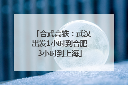 合武高铁：武汉出发1小时到合肥3小时到上海