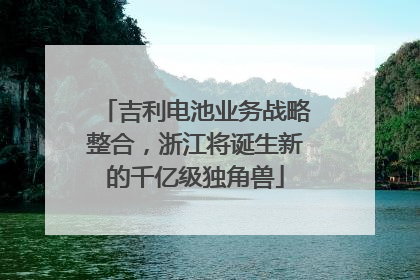 吉利电池业务战略整合，浙江将诞生新的千亿级独角兽