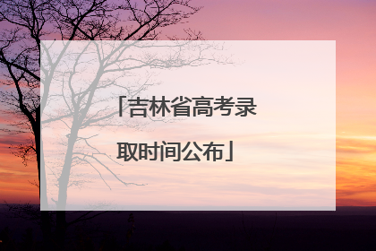 吉林省高考录取时间公布