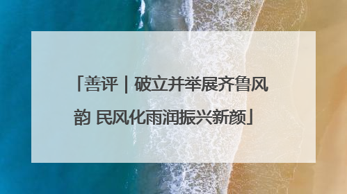 善评｜破立并举展齐鲁风韵 民风化雨润振兴新颜