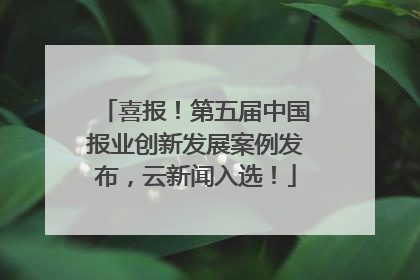 喜报！第五届中国报业创新发展案例发布，云新闻入选！