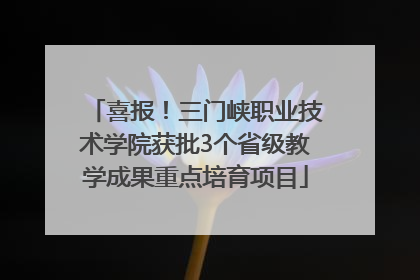 喜报！三门峡职业技术学院获批3个省级教学成果重点培育项目