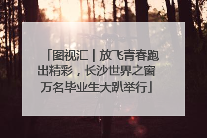 图视汇｜放飞青春跑出精彩，长沙世界之窗万名毕业生大趴举行