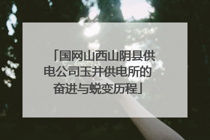 国网山西山阴县供电公司玉井供电所的奋进与蜕变历程