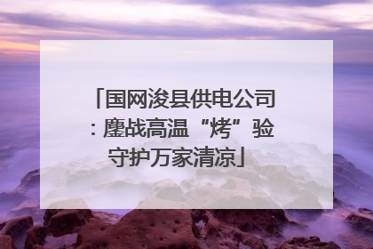 国网浚县供电公司：鏖战高温“烤”验 守护万家清凉