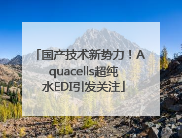 国产技术新势力！Aquacells超纯水EDI引发关注