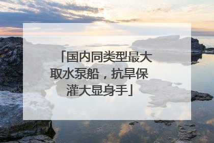 国内同类型最大取水泵船，抗旱保灌大显身手