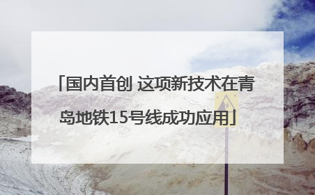 国内首创 这项新技术在青岛地铁15号线成功应用