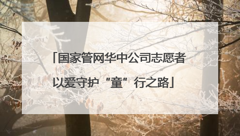 国家管网华中公司志愿者以爱守护“童”行之路